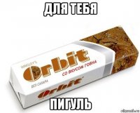 для тебя пигуль