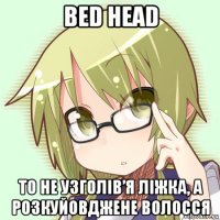 bed head то не узголів’я ліжка, а розкуйовджене волосся