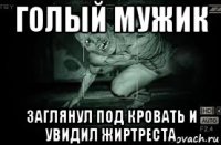 голый мужик заглянул под кровать и увидил жиртреста