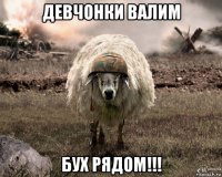 девчонки валим бух рядом!!!