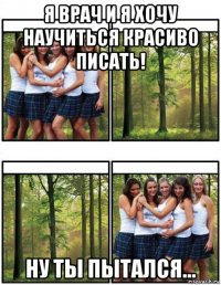 я врач и я хочу научиться красиво писать! ну ты пытался...