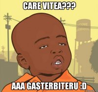 care vitea??? aaa gasterbiteru :d