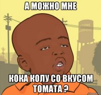 а можно мне кока колу со вкусом томата ?