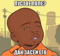 пустое поле? дак засей его