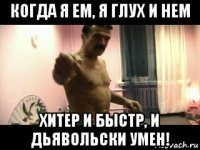 когда я ем, я глух и нем хитер и быстр, и дьявольски умен!