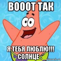 вооот так я тебя люблю!!! солнце :*