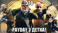 это payday 2 детка!