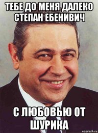 тебе до меня далеко степан ебенивич с любовью от шурика