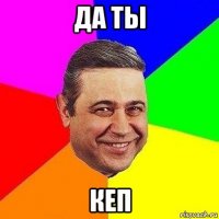 да ты кеп