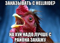 заказывать с hellride? на хуй надо,лучше с района закажу