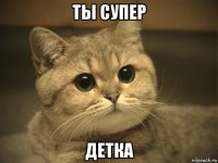 ты супер детка