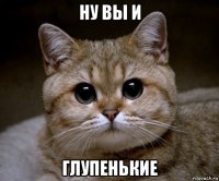 ну вы и глупенькие