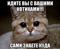 идите вы с вашими котиками!!! сами знаете куда