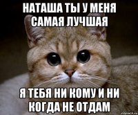 наташа ты у меня самая лучшая я тебя ни кому и ни когда не отдам