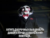  хотите досрочных выборов? а давайте лучше в увольнения поиграем...