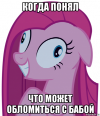 когда понял что может обломиться с бабой