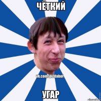 чёткий угар