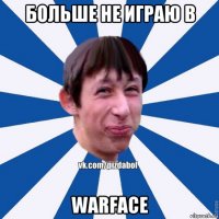 больше не играю в warface