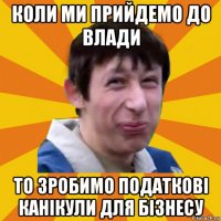 коли ми прийдемо до влади то зробимо податкові канікули для бізнесу