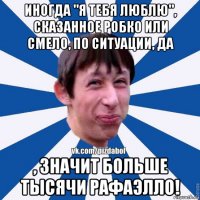 иногда "я тебя люблю", сказанное робко или смело, по ситуации, да , значит больше тысячи рафаэлло!