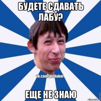 будете сдавать лабу? еще не знаю