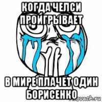 когда челси проигрывает в мире плачет один борисенко