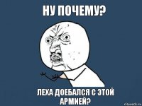 Ну почему? Леха доебался с этой армией?