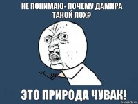 Не понимаю- почему Дамира такой ЛОХ? ЭТО природа чувак!