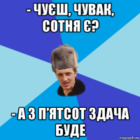 - чуєш, чувак, сотня є? - а з п’ятсот здача буде