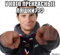 у кого прекрасные ляшки??? 