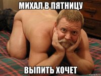 михал в пятницу выпить хочет