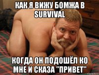 как я вижу бомжа в survival когда он подошёл ко мне и сказа "привет"