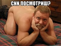 cnn посмотриш? 