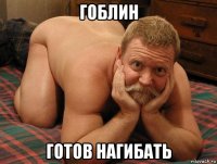 гоблин готов нагибать