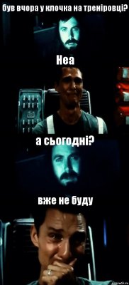 був вчора у клочка на треніровці? Неа а сьогодні? вже не буду