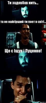 Ти задовбав нить... та не найгірший ти поет в світі... Ще є Іщук і Луценко! 