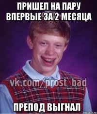 пришел на пару впервые за 2 месяца препод выгнал   