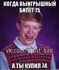 когда выигрышный билет 75 а ты купил 74