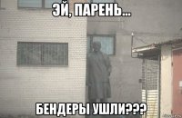  бендеры ушли???