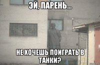  не хочешь поиграть в танки?