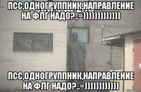 псс,одногруппник,направление на флг надо?..=))))))))))))) псс,одногруппник,направление на флг надо?..=))))))))))))