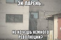  не хочешь немного революции?