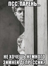 псс, парень... не хочешь немного зимней депрессии?
