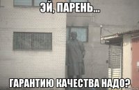  гарантию качества надо?