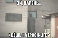  идёшь на epoch-life ?