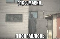 псс, марин я исправлюсь