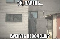  бухнуть не хочешь?