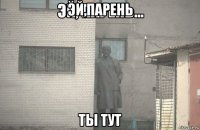 эй,парень ты тут