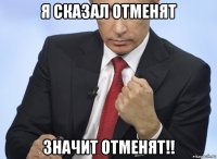 я сказал отменят значит отменят!!