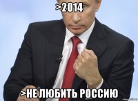 >2014 >не любить россию